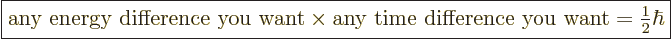 \begin{displaymath}
\fbox{$\displaystyle
\mbox{any energy difference you want}...
...me difference you want}
= {\textstyle\frac{1}{2}} \hbar
$} %
\end{displaymath}