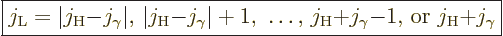 \begin{displaymath}
\fbox{$\displaystyle
j_{\rm{L}} =
\vert j_{\rm{H}}{-}j_\g...
...rm{H}}{+}j_\gamma{-}1\mbox{, or }
j_{\rm{H}}{+}j_\gamma
$} %
\end{displaymath}