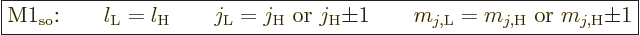 \begin{displaymath}
\fbox{$\displaystyle
\mbox{M1$_{\rm so}$:}
\qquad l_{\rm{...
...\rm{L}}} = m_{j,{\rm{H}}} \mbox{ or } m_{j,{\rm{H}}}{\pm}1
$}
\end{displaymath}