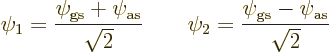 \begin{displaymath}
\psi_1 = \frac{\psi_{\rm {gs}}+\psi_{\rm {as}}}{\sqrt2}
\qquad
\psi_2 = \frac{\psi_{\rm {gs}}-\psi_{\rm {as}}}{\sqrt2}
\end{displaymath}