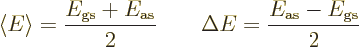 \begin{displaymath}
\langle{E}\rangle = \frac{E_{\rm {gs}}+E_{\rm {as}}}{2}
\qquad
\Delta E = \frac{E_{\rm {as}}-E_{\rm {gs}}}{2}
\end{displaymath}