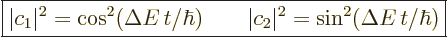 \begin{displaymath}
\fbox{$\displaystyle
\vert c_1\vert^2 = \cos^2(\Delta E\, ...
...)
\qquad
\vert c_2\vert^2 = \sin^2(\Delta E\, t/\hbar)
$} %
\end{displaymath}