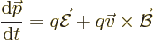 \begin{displaymath}
\frac{{\rm d}{\skew0\vec p}}{{\rm d}t} = q \skew3\vec{\cal E}+ q \vec v \times \skew2\vec{\cal B}
\end{displaymath}