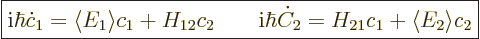 \begin{displaymath}
\fbox{$\displaystyle
{\rm i}\hbar \dot c_1 = \langle{E_1}\...
... i}\hbar \dot C_2 = H_{21} c_1 + \langle{E}_2\rangle c_2
$} %
\end{displaymath}