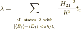 \begin{displaymath}
\lambda =
\sum_{\scriptstyle \strut {\rm all\ states\ 2\ w...
..._{\rm {c}}}
\frac{\vert H_{21}\vert^2}{\hbar^2} t_{\rm {c}} %
\end{displaymath}