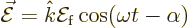 \begin{displaymath}
\skew3\vec{\cal E}= {\hat k}{\cal E}_{\rm {f}} \cos(\omega t-\alpha)
\end{displaymath}