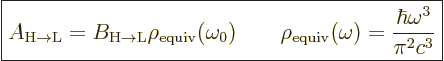 \begin{displaymath}
\fbox{$\displaystyle
A_{\rm{H\to{L}}} = B_{\rm{H\to{L}}} \...
...ho_{\rm{equiv}}(\omega) = \frac{\hbar\omega^3}{\pi^2c^3}
$} %
\end{displaymath}