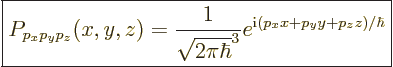 \begin{displaymath}
\fbox{$\displaystyle
P_{p_xp_yp_z}(x,y,z) =
\frac{1}{\sqrt{2\pi\hbar}^3}
e^{{\rm i}(p_x x + p_y y + p_z z)/\hbar}
$} %
\end{displaymath}