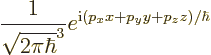 \begin{displaymath}
\frac{1}{\sqrt{2\pi\hbar}^3} e^{{\rm i}(p_x x + p_y y + p_z z)/\hbar}
\end{displaymath}