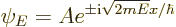 \begin{displaymath}
\psi_E = A e^{\pm{\rm i}\sqrt{2mE} x/\hbar}
\end{displaymath}