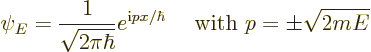 \begin{displaymath}
\psi_E = \frac{1}{\sqrt{2\pi\hbar}}
e^{{\rm i}p x/\hbar} \quad \mbox { with } p=\pm \sqrt{2mE}
\end{displaymath}