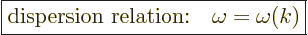 \begin{displaymath}
\fbox{$\displaystyle
\mbox{dispersion relation:}\quad \omega = \omega(k)
$} %
\end{displaymath}