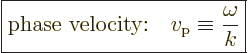 \begin{displaymath}
\fbox{$\displaystyle
\mbox{phase velocity:}\quad v_{\rm{p}} \equiv \frac{\omega}{k}
$} %
\end{displaymath}