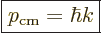 \begin{displaymath}
\fbox{$\displaystyle
p_{\rm cm} = \hbar k
$} %
\end{displaymath}