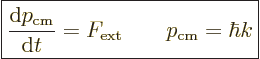 \begin{displaymath}
\fbox{$\displaystyle
\frac{{\rm d}p_{\rm cm}}{{\rm d}t} = F_{\rm ext}
\qquad p_{\rm cm} = \hbar k
$} %
\end{displaymath}