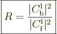 \begin{displaymath}
\fbox{$\displaystyle
R = \frac{\vert C^{\rm{l}}_{\rm{b}}\vert^2}{\vert C^{\rm{l}}_{\rm{f}}\vert^2}
$} %
\end{displaymath}
