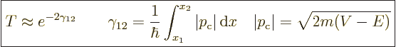 \begin{displaymath}
\fbox{$\displaystyle
T \approx e^{-2\gamma_{12}}
\qquad \...
...{\,\rm d}x
\quad \vert p_{\rm{c}}\vert = \sqrt{2m(V-E)}
$} %
\end{displaymath}