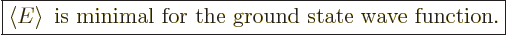 \begin{displaymath}
\fbox{$\displaystyle
\left\langle{E}\right\rangle \mbox{ is minimal for the ground state wave function.}
$} %
\end{displaymath}