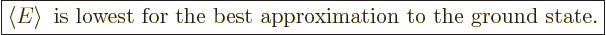 \begin{displaymath}
\fbox{$\displaystyle
\left\langle{E}\right\rangle \mbox{ is lowest for the best approximation to the ground state.}
$} %
\end{displaymath}