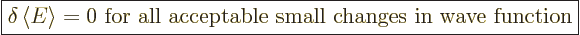 \begin{displaymath}
\fbox{$\displaystyle
\delta \left\langle{E}\right\rangle =...
...mbox{ for all acceptable small changes in wave function}
$} %
\end{displaymath}