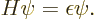 \begin{displaymath}
H\psi=\epsilon\psi.
\end{displaymath}