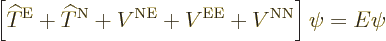 \begin{displaymath}
\left[{\widehat T}^{\rm E}+ {\widehat T}^{\rm N}+ V^{\rm NE}+ V^{\rm EE}+ V^{\rm NN}\right] \psi
= E \psi %
\end{displaymath}