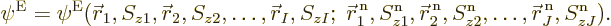 \begin{displaymath}
\psi^{\rm E}=\psi^{\rm E}(
{\skew0\vec r}_1,S_{z1}, {\skew...
...}_{z2}, \ldots,
{\skew0\vec r}^{\,\rm n}_J,S^{\rm n}_{zJ}). %
\end{displaymath}