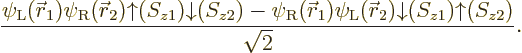 \begin{displaymath}
\frac{
\psi_{\rm {L}}({\skew0\vec r}_1)\psi_{\rm {R}}({\sk...
...w0\vec r}_2){\downarrow}(S_{z1}){\uparrow}(S_{z2})}{\sqrt{2}}.
\end{displaymath}