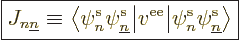 \begin{displaymath}
\fbox{$\displaystyle
J_{n{\underline n}} \equiv {\left\lan...
...{\pe n////\pe{\underline n}////v^{\rm ee}}\right\rangle}
$} %
\end{displaymath}