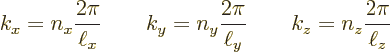 \begin{displaymath}
k_x = n_x \frac{2\pi}{\ell_x} \qquad
k_y = n_y \frac{2\pi}{\ell_y} \qquad
k_z = n_z \frac{2\pi}{\ell_z}
\end{displaymath}