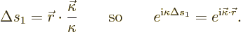 \begin{displaymath}
\Delta s_1 = {\skew0\vec r}\cdot\frac{\vec\kappa}{\kappa}
...
... i}\kappa\Delta s_1}=e^{{\rm i}\vec\kappa\cdot{\skew0\vec r}}.
\end{displaymath}