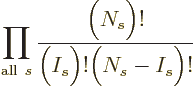 $\displaystyle \prod_{{\rm all}\ s}
\frac{\Big(N_s\Big)!}{\Big(I_s\Big)!\Big(N_s-I_s\Big)!}%
$