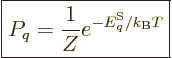 \begin{displaymath}
\fbox{$\displaystyle
P_q = \frac{1}{Z} e^{-{\vphantom' E}^{\rm S}_q/{k_{\rm B}}T}
$} %
\end{displaymath}