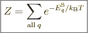 \begin{displaymath}
\fbox{$\displaystyle
Z = \sum_{{\rm all}\;q} e^{-{\vphantom' E}^{\rm S}_q/{k_{\rm B}}T}
$} %
\end{displaymath}