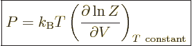 \begin{displaymath}
\fbox{$\displaystyle
P = k_{\rm B}T
\left(\frac{\partial \ln Z}{\partial V}\right)_{T{\rm\ constant}}
$} %
\end{displaymath}