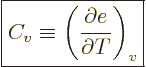 \begin{displaymath}
\fbox{$\displaystyle
C_v \equiv \left(\frac{\partial e}{\partial T}\right)_v
$} %
\end{displaymath}