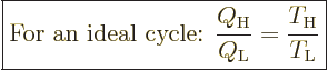 \begin{displaymath}
\fbox{$\displaystyle
\mbox{For an ideal cycle: }
\frac{Q_{\rm{H}}}{Q_{\rm{L}}} = \frac{T_{\rm{H}}}{T_{\rm{L}}}
$} %
\end{displaymath}