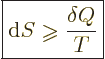 \begin{displaymath}
\fbox{$\displaystyle
{\rm d}S \mathrel{\raisebox{-1pt}{$\geqslant$}}\frac{\delta Q}{T}
$} %
\end{displaymath}