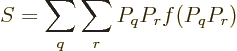 \begin{displaymath}
S = \sum_q\sum_r P_qP_r f(P_qP_r)
\end{displaymath}