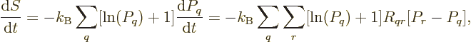 \begin{displaymath}
\frac{{\rm d}S}{{\rm d}t} = -k_{\rm B}\sum_q [\ln(P_q)+1] \...
...d}t}
= -k_{\rm B}\sum_q \sum_r [\ln(P_q)+1] R_{qr} [P_r-P_q],
\end{displaymath}