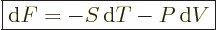 \begin{displaymath}
\fbox{$\displaystyle
{\rm d}F = - S {\,\rm d}T - P {\,\rm d}V
$} %
\end{displaymath}