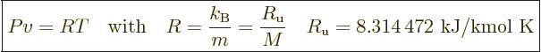 \begin{displaymath}
\fbox{$\displaystyle
Pv=RT \quad\mbox{with}\quad R = \frac...
...{u}}}{M}
\quad R_{\rm{u}} = \mbox{8.314\,472 kJ/kmol K}
$} %
\end{displaymath}