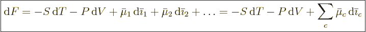 \begin{displaymath}
\fbox{$\displaystyle
{\rm d}F =
- S {\,\rm d}T - P {\,\rm...
...T -P {\,\rm d}V + \sum_c \bar\mu_c {\,\rm d}\bar\imath_c
$} %
\end{displaymath}