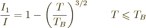 \begin{displaymath}
\frac{I_1}{I} = 1 - \left(\frac{T}{T_B}\right)^{3/2} \qquad T\mathrel{\raisebox{-.7pt}{$\leqslant$}}T_B
\end{displaymath}