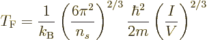\begin{displaymath}
T_{\rm {F}} = \frac{1}{k_{\rm B}} \left(\frac{6\pi^2}{n_s}\right)^{2/3}
\frac{\hbar^2}{2m} \left(\frac{I}{V}\right)^{2/3} %
\end{displaymath}