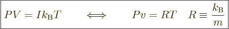 \begin{displaymath}
\fbox{$\displaystyle
PV=I k_{\rm B}T
\qquad\Longleftrightarrow\qquad
Pv=RT \quad R \equiv \frac{k_{\rm B}}{m}
$} %
\end{displaymath}