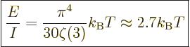 \begin{displaymath}
\fbox{$\displaystyle
\frac{E}{I} =
\frac{\pi^4}{30\zeta(3)} k_{\rm B}T
\approx 2.7 {k_{\rm B}}T
$} %
\end{displaymath}