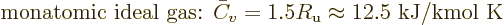 \begin{displaymath}
\mbox{monatomic ideal gas: }
\bar{C}_v = 1.5 R_{\rm {u}} \approx 12.5\mbox{ kJ/kmol K}
\end{displaymath}