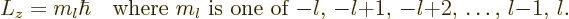 \begin{displaymath}
L_z = m_l\hbar \quad
\mbox{where $m_l$\ is one of $-l$, $-l{+}1$, $-l{+}2$, \ldots, $l{-}1$, $l$.}
\end{displaymath}