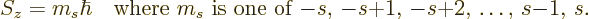 \begin{displaymath}
S_z = m_s\hbar \quad
\mbox{where $m_s$\ is one of $-s$, $-s{+}1$, $-s{+}2$, \ldots, $s{-}1$, $s$.}
\end{displaymath}